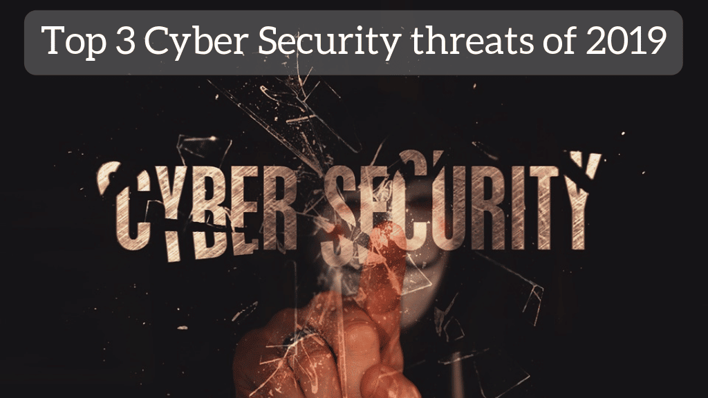 Top 3 Cyber Security Threats Of 2019